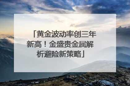 黄金波动率创三年新高！金盛贵金属解析避险新策略