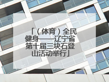 （体育）全民健身——辽宁省第十届三块石登山活动举行