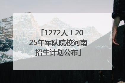 1272人！2025年军队院校河南招生计划公布