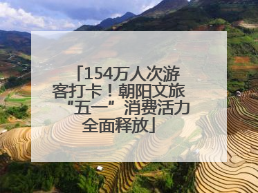 154万人次游客打卡！朝阳文旅“五一”消费活力全面释放