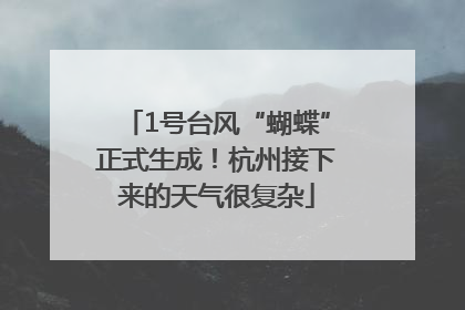 1号台风“蝴蝶”正式生成！杭州接下来的天气很复杂