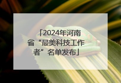2024年河南省“最美科技工作者”名单发布