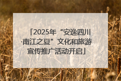 2025年“安逸四川·南江之夏”文化和旅游宣传推广活动开启