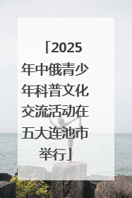 2025年中俄青少年科普文化交流活动在五大连池市举行