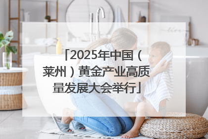 2025年中国（莱州）黄金产业高质量发展大会举行