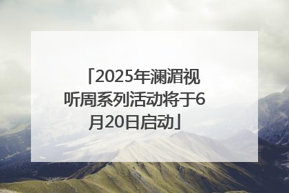 2025年澜湄视听周系列活动将于6月20日启动