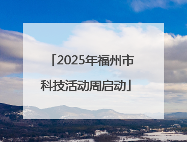 2025年福州市科技活动周启动