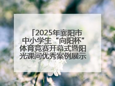 2025年襄阳市中小学生“向阳杯”体育竞赛开幕式暨阳光课间优秀案例展示活动举行