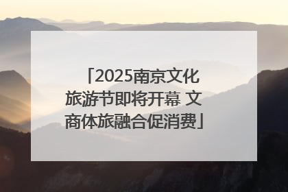 2025南京文化旅游节即将开幕 文商体旅融合促消费