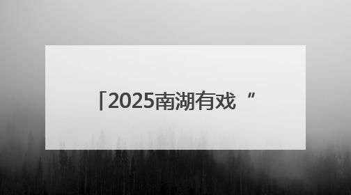 2025南湖有戏“惠·剧”展大幕将启