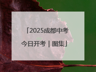 2025成都中考今日开考｜图集