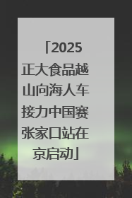 2025正大食品越山向海人车接力中国赛张家口站在京启动