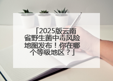 2025版云南省野生菌中毒风险地图发布！你在哪个等级地区？