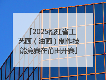 2025福建省工艺画（油画）制作技能竞赛在莆田开赛