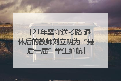 21年坚守送考路 退休后的教师刘立明为“最后一届”学生护航
