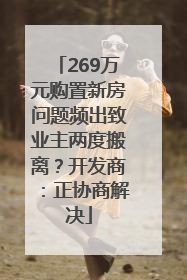 269万元购置新房问题频出致业主两度搬离？开发商：正协商解决