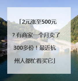 2元涨至500元？有商家一个月卖了300多份！最近杭州人都忙着买它