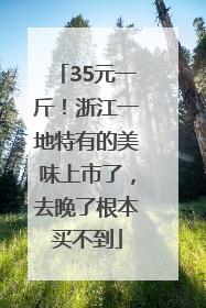 35元一斤！浙江一地特有的美味上市了，去晚了根本买不到