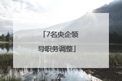 7名央企领导职务调整