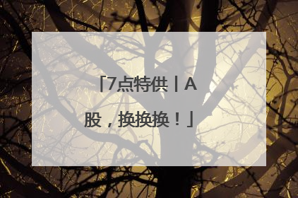 7点特供丨A股，换换换！