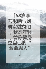 58岁李若彤晒与刘畊宏健身照，状态年轻，曾称健身是自己的“救命恩人”