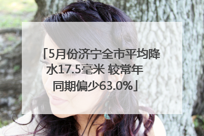 5月份济宁全市平均降水17.5毫米 较常年同期偏少63.0%