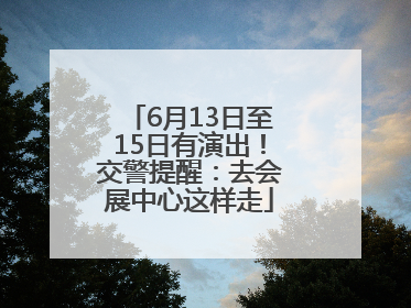 6月13日至15日有演出！交警提醒：去会展中心这样走