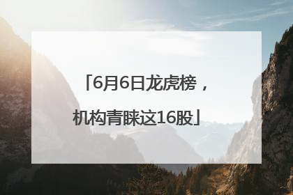 6月6日龙虎榜，机构青睐这16股