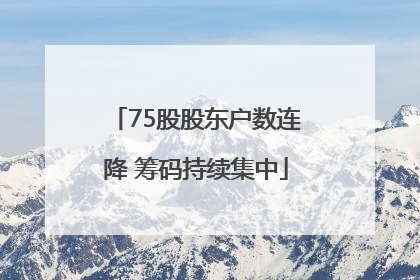 75股股东户数连降 筹码持续集中