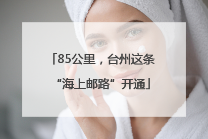 85公里，台州这条“海上邮路”开通