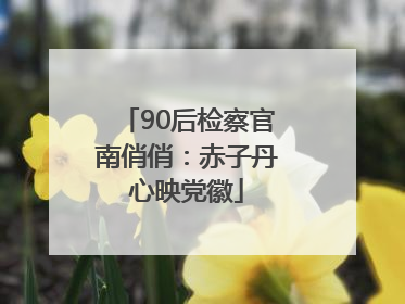 90后检察官南俏俏：赤子丹心映党徽