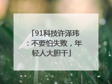 91科技许泽玮：不要怕失败，年轻人大胆干