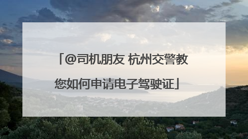 @司机朋友 杭州交警教您如何申请电子驾驶证