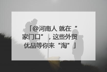 @河南人 就在“家门口”，这些外贸优品等你来“淘”