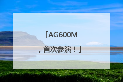AG600M，首次参演！