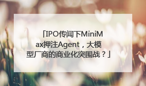 IPO传闻下MiniMax押注Agent，大模型厂商的商业化突围战？