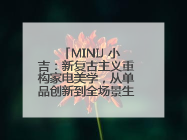 MINIJ 小吉：新复古主义重构家电美学，从单品创新到全场景生活提案者