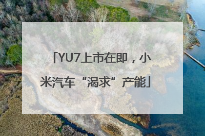 YU7上市在即，小米汽车“渴求”产能