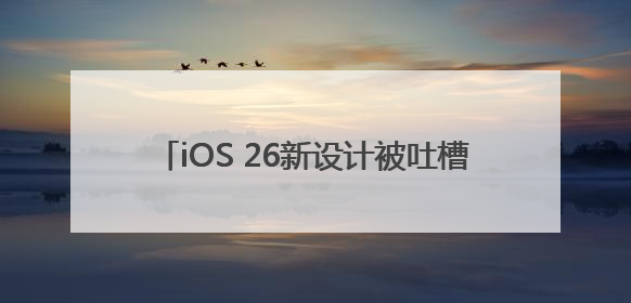 iOS 26新设计被吐槽丑，网友：丑得令人发指