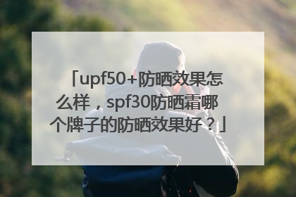 upf50+防晒效果怎么样，spf30防晒霜哪个牌子的防晒效果好？